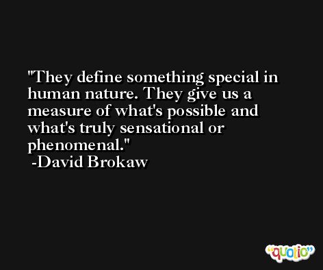 They define something special in human nature. They give us a measure of what's possible and what's truly sensational or phenomenal. -David Brokaw