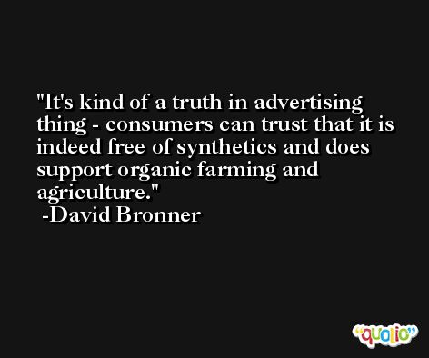 It's kind of a truth in advertising thing - consumers can trust that it is indeed free of synthetics and does support organic farming and agriculture. -David Bronner