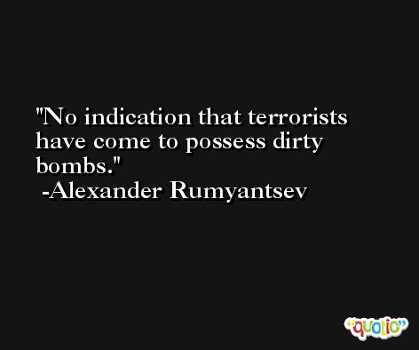 No indication that terrorists have come to possess dirty bombs. -Alexander Rumyantsev