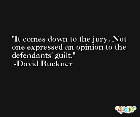 It comes down to the jury. Not one expressed an opinion to the defendants' guilt. -David Buckner