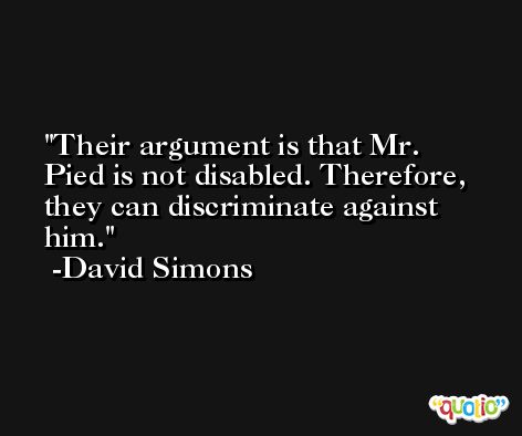Their argument is that Mr. Pied is not disabled. Therefore, they can discriminate against him. -David Simons