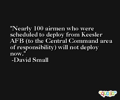 Nearly 100 airmen who were scheduled to deploy from Keesler AFB (to the Central Command area of responsibility) will not deploy now. -David Small
