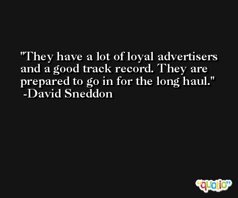 They have a lot of loyal advertisers and a good track record. They are prepared to go in for the long haul. -David Sneddon