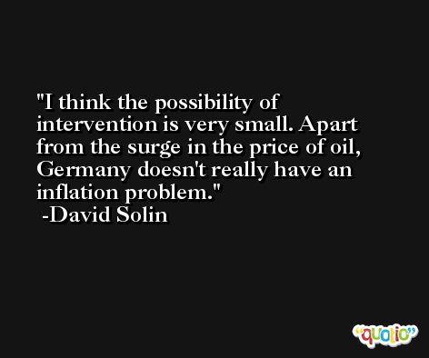 I think the possibility of intervention is very small. Apart from the surge in the price of oil, Germany doesn't really have an inflation problem. -David Solin