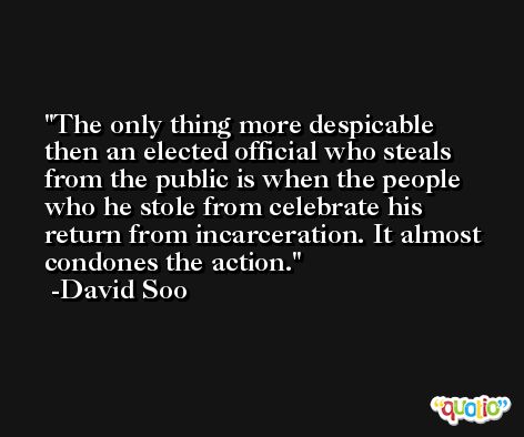 The only thing more despicable then an elected official who steals from the public is when the people who he stole from celebrate his return from incarceration. It almost condones the action. -David Soo