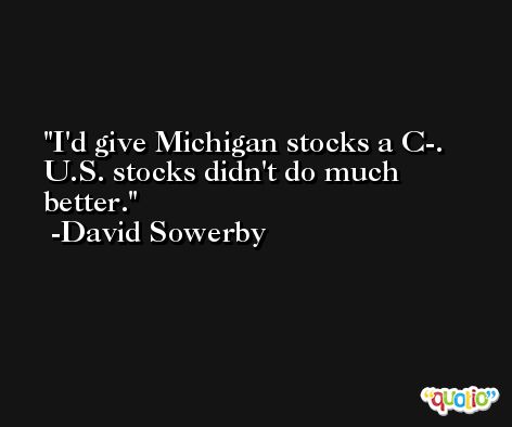I'd give Michigan stocks a C-. U.S. stocks didn't do much better. -David Sowerby
