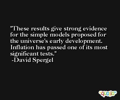 These results give strong evidence for the simple models proposed for the universe's early development. Inflation has passed one of its most significant tests. -David Spergel