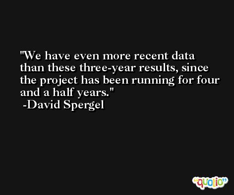We have even more recent data than these three-year results, since the project has been running for four and a half years. -David Spergel
