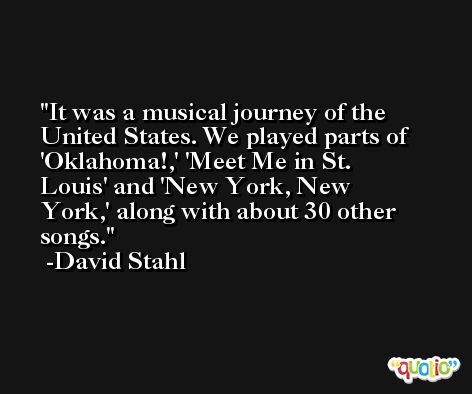 It was a musical journey of the United States. We played parts of 'Oklahoma!,' 'Meet Me in St. Louis' and 'New York, New York,' along with about 30 other songs. -David Stahl