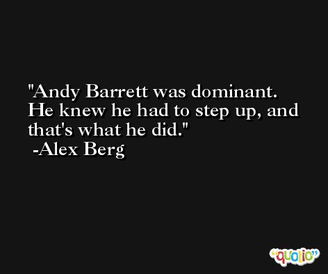 Andy Barrett was dominant. He knew he had to step up, and that's what he did. -Alex Berg