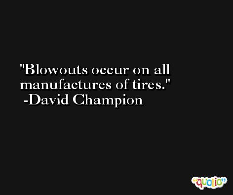 Blowouts occur on all manufactures of tires. -David Champion