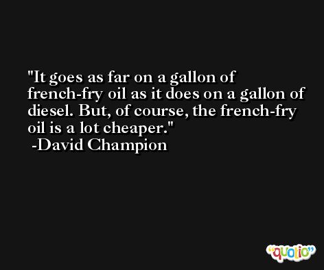 It goes as far on a gallon of french-fry oil as it does on a gallon of diesel. But, of course, the french-fry oil is a lot cheaper. -David Champion
