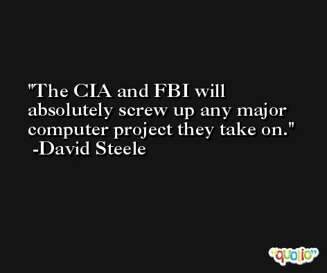 The CIA and FBI will absolutely screw up any major computer project they take on. -David Steele