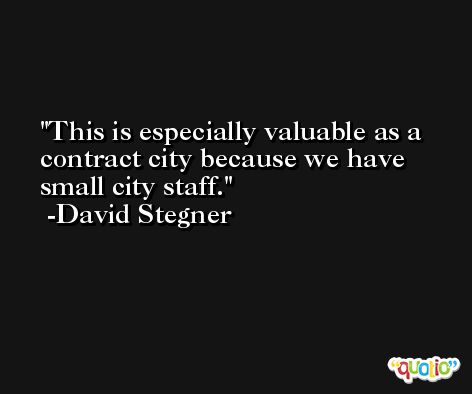 This is especially valuable as a contract city because we have small city staff. -David Stegner