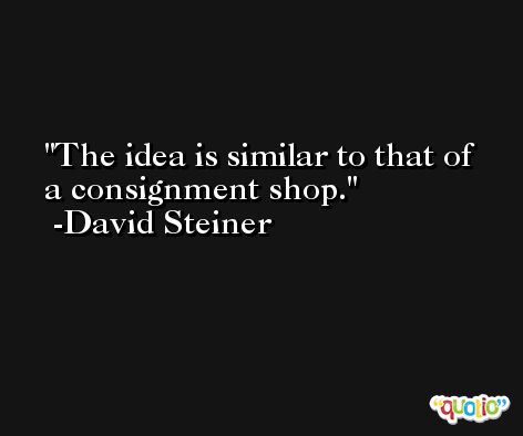 The idea is similar to that of a consignment shop. -David Steiner