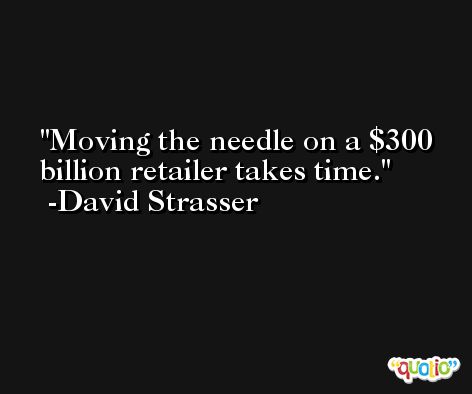 Moving the needle on a $300 billion retailer takes time. -David Strasser