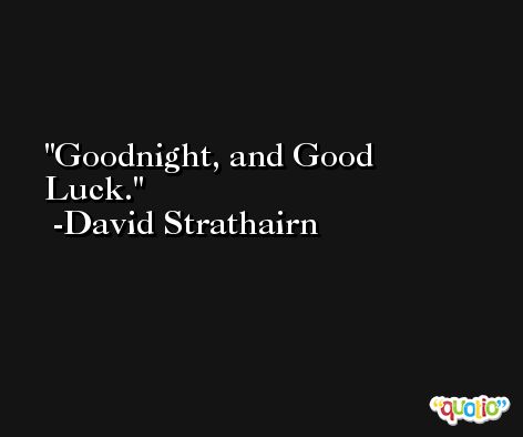 Goodnight, and Good Luck. -David Strathairn