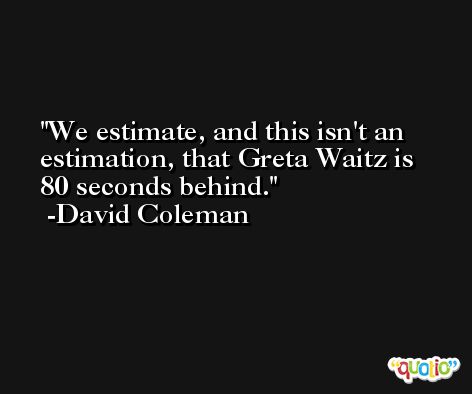 We estimate, and this isn't an estimation, that Greta Waitz is 80 seconds behind. -David Coleman