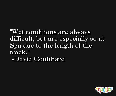 Wet conditions are always difficult, but are especially so at Spa due to the length of the track. -David Coulthard