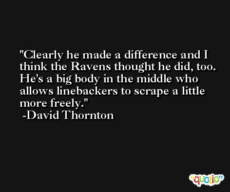 Clearly he made a difference and I think the Ravens thought he did, too. He's a big body in the middle who allows linebackers to scrape a little more freely. -David Thornton