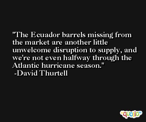 The Ecuador barrels missing from the market are another little unwelcome disruption to supply, and we're not even halfway through the Atlantic hurricane season. -David Thurtell