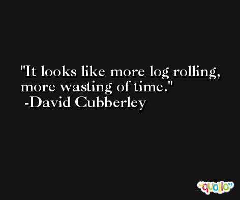 It looks like more log rolling, more wasting of time. -David Cubberley