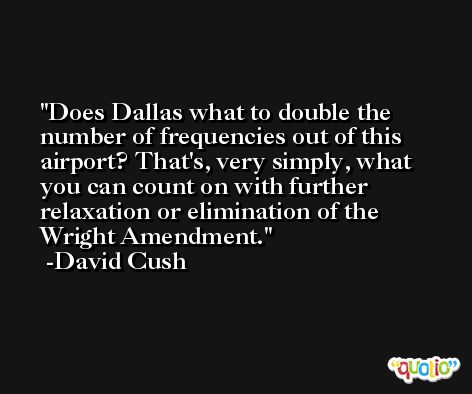 Does Dallas what to double the number of frequencies out of this airport? That's, very simply, what you can count on with further relaxation or elimination of the Wright Amendment. -David Cush