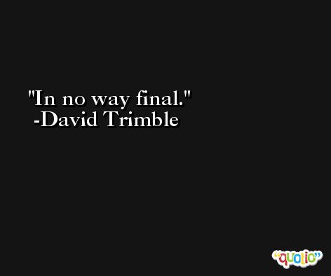 In no way final. -David Trimble