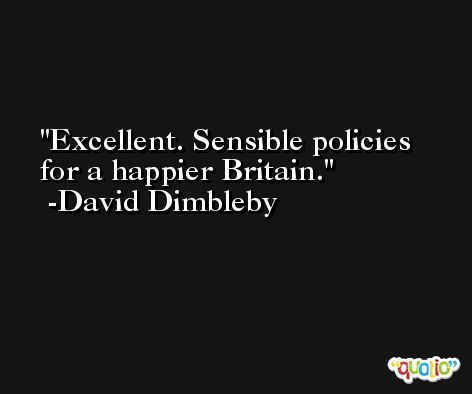 Excellent. Sensible policies for a happier Britain. -David Dimbleby