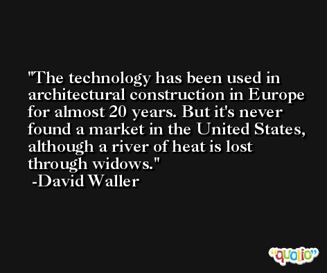 The technology has been used in architectural construction in Europe for almost 20 years. But it's never found a market in the United States, although a river of heat is lost through widows. -David Waller