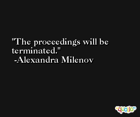 The proceedings will be terminated. -Alexandra Milenov