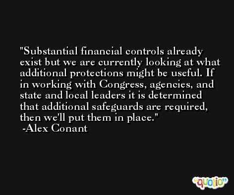 Substantial financial controls already exist but we are currently looking at what additional protections might be useful. If in working with Congress, agencies, and state and local leaders it is determined that additional safeguards are required, then we'll put them in place. -Alex Conant