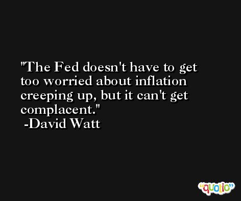 The Fed doesn't have to get too worried about inflation creeping up, but it can't get complacent. -David Watt