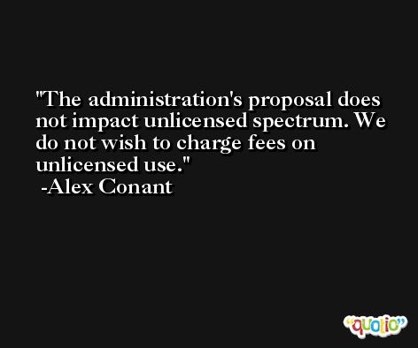 The administration's proposal does not impact unlicensed spectrum. We do not wish to charge fees on unlicensed use. -Alex Conant