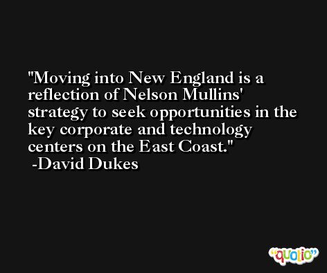 Moving into New England is a reflection of Nelson Mullins' strategy to seek opportunities in the key corporate and technology centers on the East Coast. -David Dukes