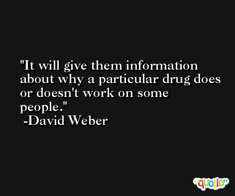 It will give them information about why a particular drug does or doesn't work on some people. -David Weber