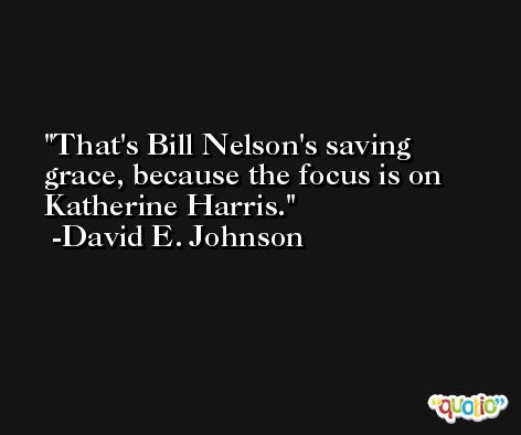 That's Bill Nelson's saving grace, because the focus is on Katherine Harris. -David E. Johnson