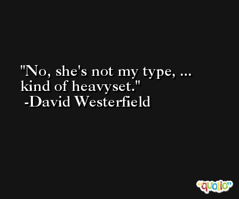 No, she's not my type, ... kind of heavyset. -David Westerfield
