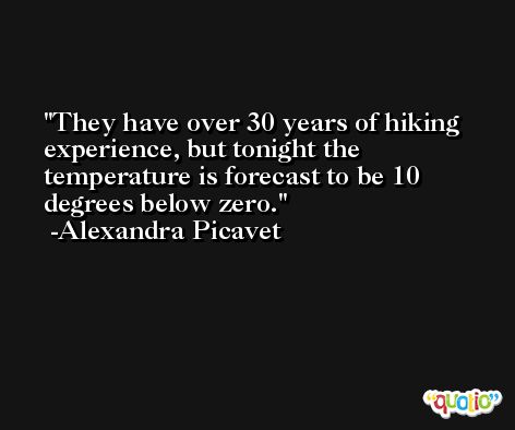 They have over 30 years of hiking experience, but tonight the temperature is forecast to be 10 degrees below zero. -Alexandra Picavet
