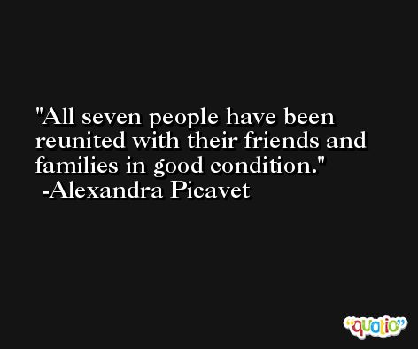 All seven people have been reunited with their friends and families in good condition. -Alexandra Picavet
