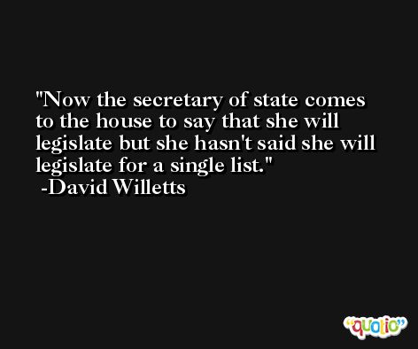 Now the secretary of state comes to the house to say that she will legislate but she hasn't said she will legislate for a single list. -David Willetts