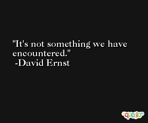 It's not something we have encountered. -David Ernst