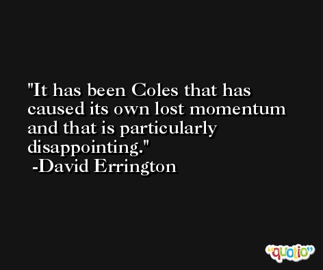 It has been Coles that has caused its own lost momentum and that is particularly disappointing. -David Errington