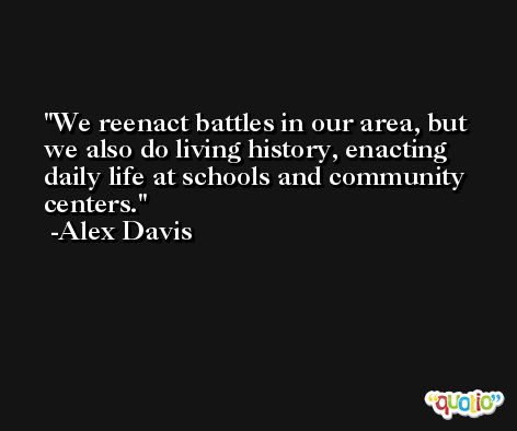 We reenact battles in our area, but we also do living history, enacting daily life at schools and community centers. -Alex Davis