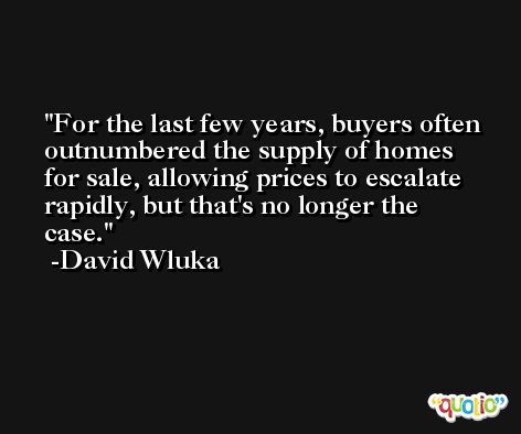 For the last few years, buyers often outnumbered the supply of homes for sale, allowing prices to escalate rapidly, but that's no longer the case. -David Wluka