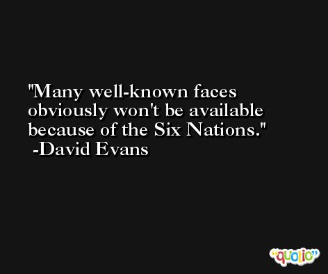 Many well-known faces obviously won't be available because of the Six Nations. -David Evans