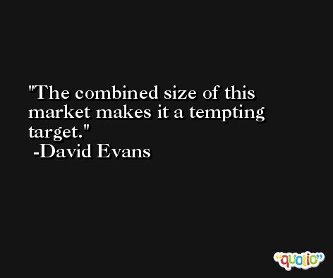 The combined size of this market makes it a tempting target. -David Evans