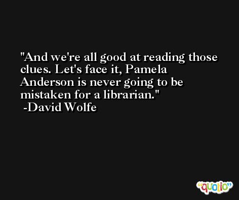 And we're all good at reading those clues. Let's face it, Pamela Anderson is never going to be mistaken for a librarian. -David Wolfe