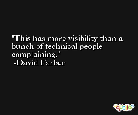 This has more visibility than a bunch of technical people complaining. -David Farber