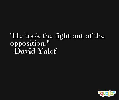 He took the fight out of the opposition. -David Yalof